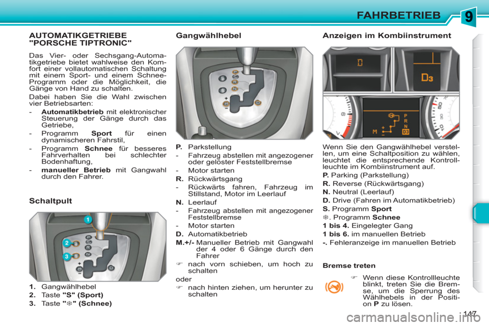 Peugeot 308 SW BL 2010.5  Betriebsanleitung (in German) 147
FAHRBETRIEB
AUTOMATIKGETRIEBE"PORSCHE TIPTRONIC"
  Das Vier- oder Sechsgang-Automa-
tikgetriebe bietet wahlweise den Kom-
fort einer vollautomatischen Schaltung 
mit einem Sport- und einem Schnee-