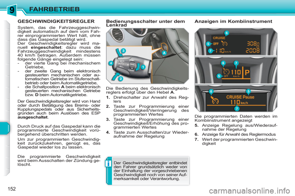 Peugeot 308 SW BL 2010.5  Betriebsanleitung (in German) i
152
FAHRBETRIEB
GESCHWINDIGKEITSREGLER 
 System, das die Fahrzeuggeschwin-
digkeit automatisch auf dem vom Fah-
rer einprogrammierten Wert hält, ohne 
dass das Gaspedal betätigt wird. 
  Der Gesch