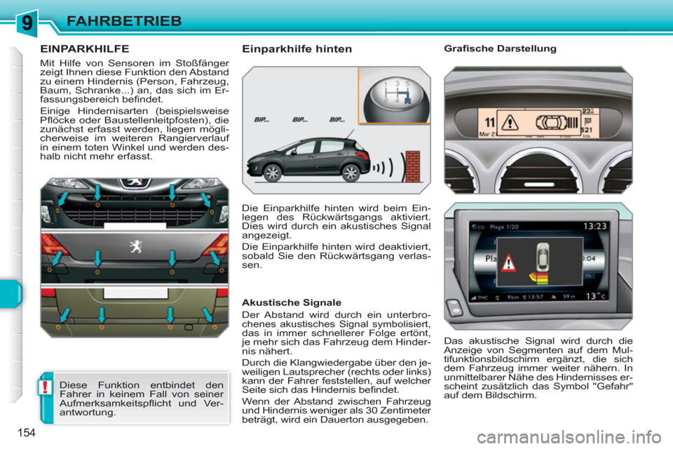 Peugeot 308 SW BL 2010.5  Betriebsanleitung (in German) !
154
FAHRBETRIEB
EINPARKHILFE
  Mit Hilfe von Sensoren im Stoßfänger 
zeigt Ihnen diese Funktion den Abstand 
zu einem Hindernis (Person, Fahrzeug, 
Baum, Schranke...) an, das sich im Er-
fassungsb