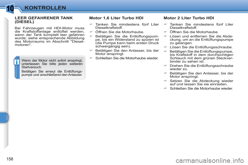Peugeot 308 SW BL 2010.5  Betriebsanleitung (in German) 1
i
158
KONTROLLEN
   
 
 
 
 
 
 
 
LEER GEFAHRENER TANK(DIESEL)
 
Bei Fahrzeugen mit HDI-Motor muss 
die Kraftstoffanlage entlüftet werden, 
wenn der Tank komplett leer gefahren 
wurde; siehe entsp