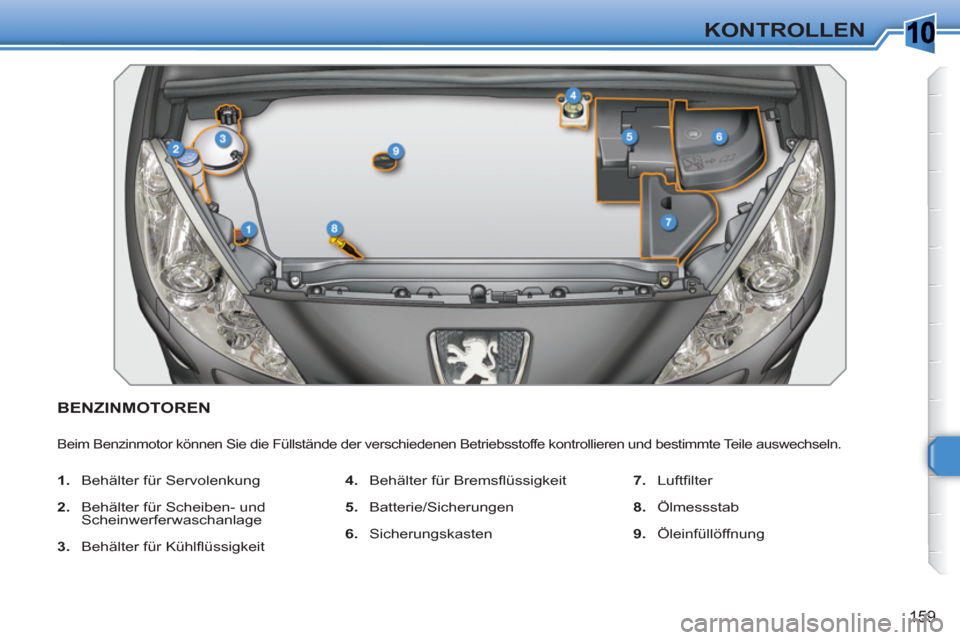 Peugeot 308 SW BL 2010.5 Betriebsanleitung (in German) 10
159
KONTROLLEN
BENZINMOTOREN
Beim Benzinmotor können Sie die Füllstände der verschiedenen Betriebsstoffe kontrollieren und bestimmte Teile auswechseln.
1.
Behälter für Servolenkun Peugeot 308 SW BL 2010.5 Betriebsanleitung (in German) 10
159
KONTROLLEN
BENZINMOTOREN
Beim Benzinmotor können Sie die Füllstände der verschiedenen Betriebsstoffe kontrollieren und bestimmte Teile auswechseln.
1.
Behälter für Servolenkun