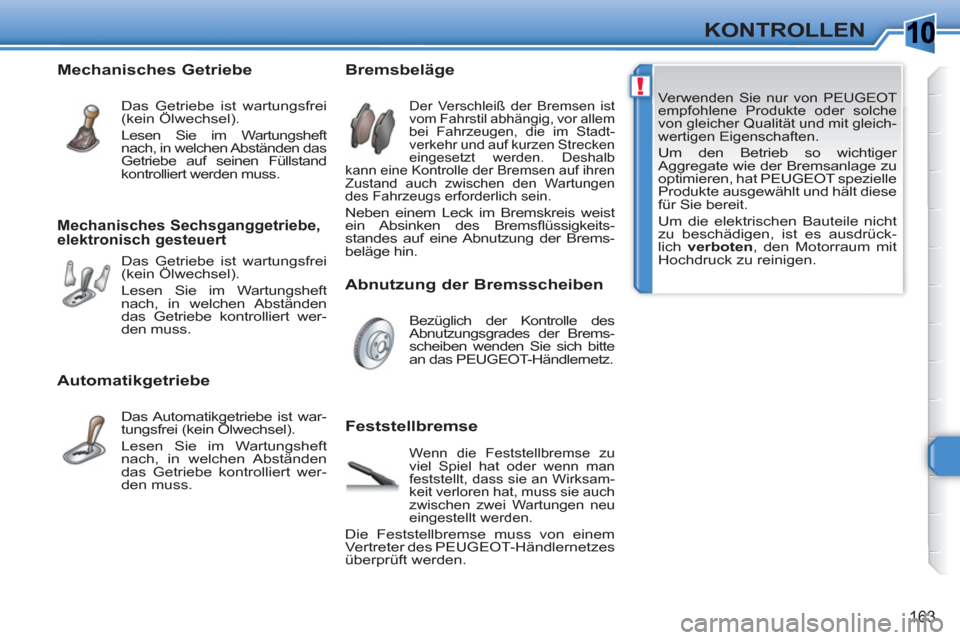 Peugeot 308 SW BL 2010.5 Betriebsanleitung (in German) 10
!
163
KONTROLLEN
Verwenden Sie nur von PEUGEOT
empfohlene Produkte oder solche
von gleicher Qualität und mit gleich-
wertigen Eigenschaften.
Um den Betrieb so wichtiger
Aggregate wie de Peugeot 308 SW BL 2010.5 Betriebsanleitung (in German) 10
!
163
KONTROLLEN
Verwenden Sie nur von PEUGEOT
empfohlene Produkte oder solche
von gleicher Qualität und mit gleich-
wertigen Eigenschaften.
Um den Betrieb so wichtiger
Aggregate wie de