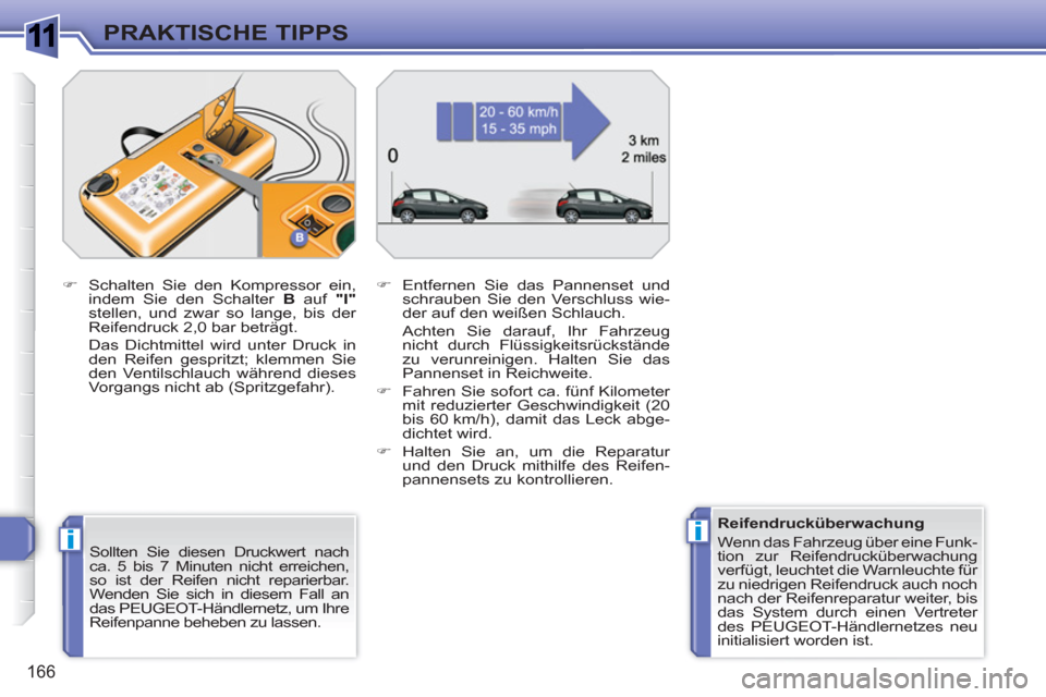 Peugeot 308 SW BL 2010.5  Betriebsanleitung (in German) 1
ii
166
PRAKTISCHE TIPPS
   
Sollten Sie diesen Druckwert nach 
ca. 5 bis 7 Minuten nicht erreichen, 
so ist der Reifen nicht reparierbar. 
Wenden Sie sich in diesem Fall an 
das PEUGEOT-Händlernetz