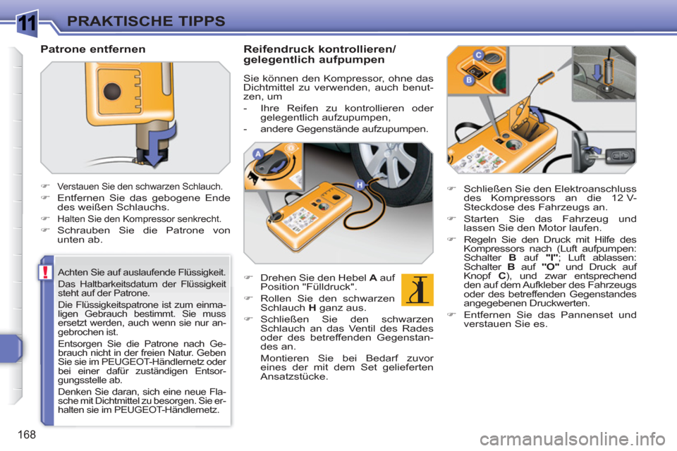 Peugeot 308 SW BL 2010.5  Betriebsanleitung (in German) 1
!
168
PRAKTISCHE TIPPS
   
Achten Sie auf auslaufende Flüssigkeit. 
  Das Haltbarkeitsdatum der Flüssigkeit 
steht auf der Patrone.  
Die Flüssigkeitspatrone ist zum einma-
ligen Gebrauch bestimm