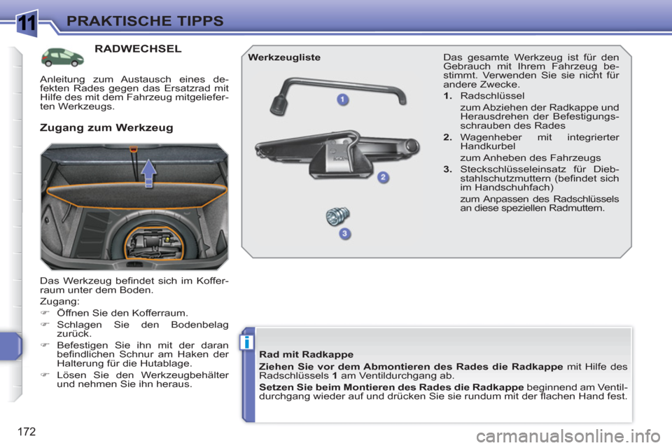 Peugeot 308 SW BL 2010.5  Betriebsanleitung (in German) 1
i
172
PRAKTISCHE TIPPS
RADWECHSEL
  Das Werkzeug beﬁ ndet sich im Koffer-
raum unter dem Boden. 
  Zugang: 
   
 
�) 
  Öffnen Sie den Kofferraum. 
   
�) 
 Schlagen Sie den Bodenbelag 
zurück. 