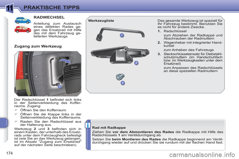 Peugeot 308 SW BL 2010.5  Betriebsanleitung (in German) 1
i
174
PRAKTISCHE TIPPS
RADWECHSEL
   
Anleitung zum Austausch 
eines defekten Rades ge-
gen das Ersatzrad mit Hilfe 
des mit dem Fahrzeug ge-
lieferten Werkzeugs 
  Der Radschlüssel  1 
 beﬁ ndet