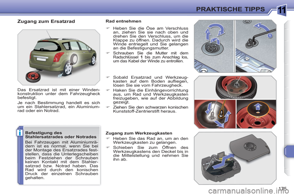 Peugeot 308 SW BL 2010.5  Betriebsanleitung (in German) 1
i
175
PRAKTISCHE TIPPS
   
Befestigung des 
Stahlersatzrades oder Notrades 
  Bei Fahrzeugen mit Aluminiumrä-
dern ist es normal, wenn Sie bei 
der Montage des Ersatzrades fest-
stellen, dass die U
