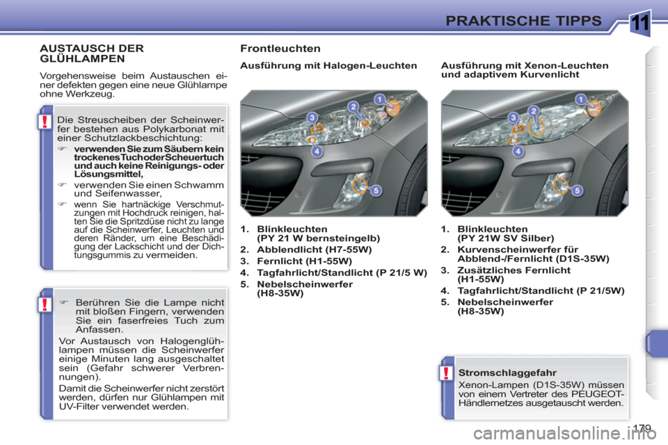 Peugeot 308 SW BL 2010.5  Betriebsanleitung (in German) 1
!
!
!
179
PRAKTISCHE TIPPS
   
Stromschlaggefahr 
 
Xenon-Lampen (D1S-35W) müssenvon einem Vertreter des PEUGEOT-
Händlernetzes ausgetauscht werden.  
 
AUSTA USCH DERGLÜHLAMPEN
 
Vorgehensweise 