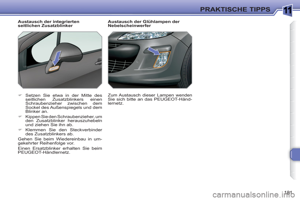 Peugeot 308 SW BL 2010.5  Betriebsanleitung (in German) 1
181
PRAKTISCHE TIPPS
   
 
 
 
 
 
 
Austausch der Glühlampen der 
Nebelscheinwerfer 
   
 
�) 
  Setzen Sie etwa in der Mitte des 
seitlichen Zusatzblinkers einen 
Schraubenzieher zwischen dem 
So