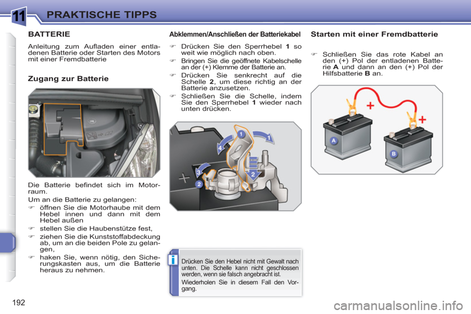Peugeot 308 SW BL 2010.5  Betriebsanleitung (in German) 1
i
192
PRAKTISCHE TIPPS
BATTERIE
  Anleitung zum Auﬂ aden einer entla-
denen Batterie oder Starten des Motors 
mit einer Fremdbatterie 
   
Zugang zur Batterie 
 
 
Abklemmen/Anschließen der Batte