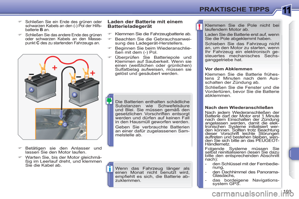 Peugeot 308 SW BL 2010.5  Betriebsanleitung (in German) 1
!
i
193
PRAKTISCHE TIPPS
  Klemmen Sie die Pole nicht bei 
laufendem Motor ab. 
  Laden Sie die Batterie erst auf, wenn 
Sie die Pole abgeklemmt haben. 
  Schieben Sie das Fahrzeug nicht 
an, um den