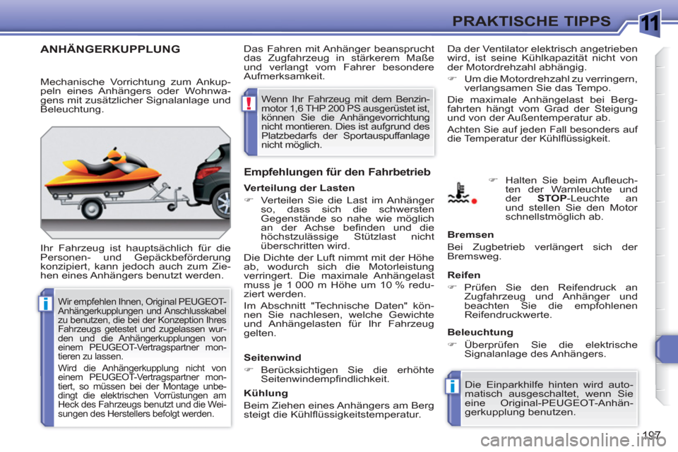 Peugeot 308 SW BL 2010.5  Betriebsanleitung (in German) 1
i
i
!
197
PRAKTISCHE TIPPS
ANHÄNGERKUPPLUNG
  Ihr Fahrzeug ist hauptsächlich für die 
Personen- und Gepäckbeförderung 
konzipiert, kann jedoch auch zum Zie-
hen eines Anhängers benutzt werden.