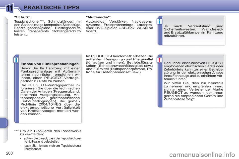 Peugeot 308 SW BL 2010.5  Betriebsanleitung (in German) 1
!
i
i
200
PRAKTISCHE TIPPS
  Der Einbau eines nicht von PEUGEOT 
empfohlenen elektrischen Geräts oder 
Zubehörteils kann zu einer Betriebs-
störung in der elektronischen Anlage 
Ihres Fahrzeugs u