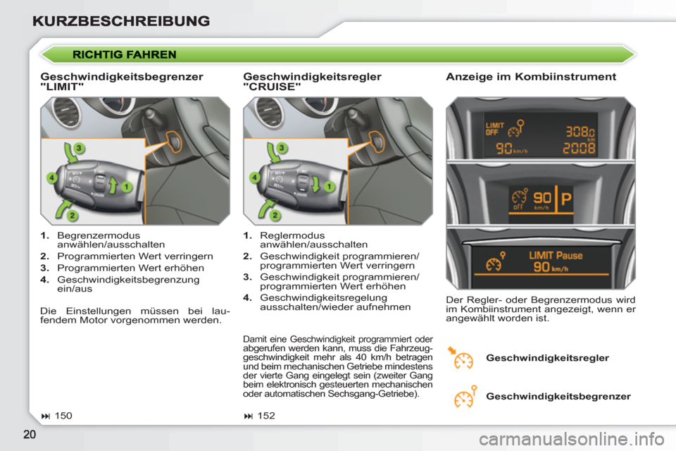 Peugeot 308 SW BL 2010.5  Betriebsanleitung (in German)    
Geschwindigkeitsbegrenzer 
"LIMIT"    
Anzeige im Kombiinstrument 
 
 
 
1. 
 Begrenzermodus 
anwählen/ausschalten 
   
2. 
  Programmierten Wert verringern 
   
3. 
  Programmierten Wert erhöhe