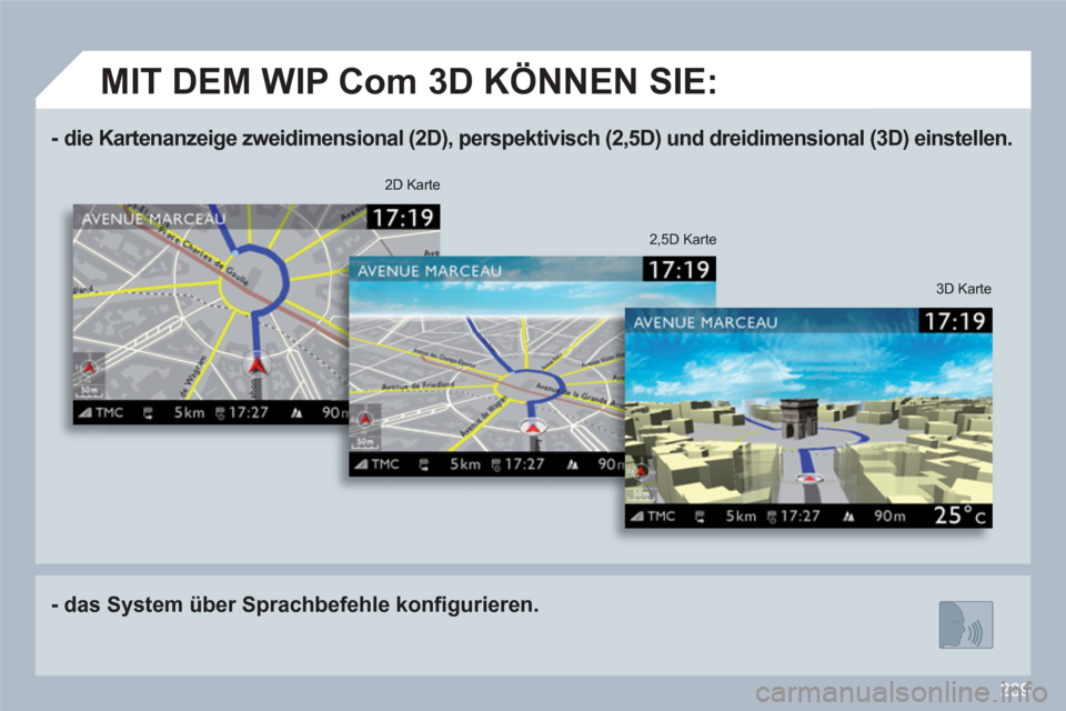 Peugeot 308 SW BL 2010.5 Betriebsanleitung (in German) 239
- die Kartenanzeige zweidimensional (2D), perspektivisch (2,5D) und dreidimensional (3D) einstellen.
- das System über Sprachbefehle konfi gurieren.
3D Karte
2D Karte
2,5D Karte Peugeot 308 SW BL 2010.5 Betriebsanleitung (in German) 239
- die Kartenanzeige zweidimensional (2D), perspektivisch (2,5D) und dreidimensional (3D) einstellen.
- das System über Sprachbefehle konfi gurieren.
3D Karte
2D Karte
2,5D Karte