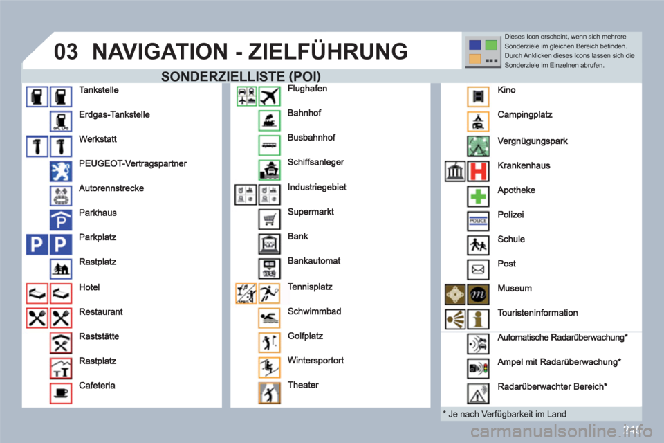 Peugeot 308 SW BL 2010.5 Betriebsanleitung (in German) 245
03NAVIGATION - ZIELFÜHRUNG
SONDERZIELLISTE(POI)
*
Je nach Verfügbarkeit im Land
Dieses Icon erscheint, wenn sich mehrere Sonderziele im gleichen Bereich befi nden. Durch Anklicken di Peugeot 308 SW BL 2010.5 Betriebsanleitung (in German) 245
03NAVIGATION - ZIELFÜHRUNG
SONDERZIELLISTE(POI)
*
Je nach Verfügbarkeit im Land
Dieses Icon erscheint, wenn sich mehrere Sonderziele im gleichen Bereich befi nden. Durch Anklicken di