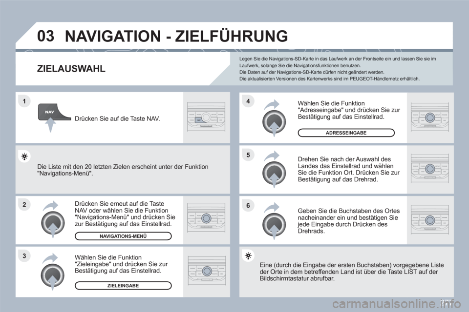 Peugeot 308 SW BL 2010.5 Betriebsanleitung (in German) 277
1
2
3
5
6
4
03 NAVIGATION - ZIELFÜHRUNG
ZIELAUSWAHL
Drücken Sie erneut auf die TasteNAV oder wählen Sie die Funktion "Navigations-Menü" und drücken Sie zur Bestätigung auf das Einstellrad.
Peugeot 308 SW BL 2010.5 Betriebsanleitung (in German) 277
1
2
3
5
6
4
03 NAVIGATION - ZIELFÜHRUNG
ZIELAUSWAHL
Drücken Sie erneut auf die TasteNAV oder wählen Sie die Funktion "Navigations-Menü" und drücken Sie zur Bestätigung auf das Einstellrad.