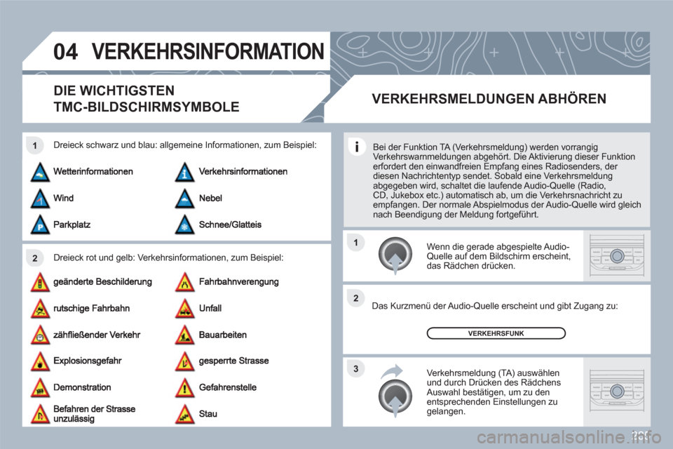 Peugeot 308 SW BL 2010.5 Betriebsanleitung (in German) 285
04
2 1
3 2 1
VERKEHRSINFORMATION
DIE WICHTIGSTEN
TMC-BILDSCHIRMSYMBOLE
Dreieck rot und gelb: Verkehrsinformationen, zum Beispiel:
Dreieck schwarz und blau: allgemeine Informationen, zum Beispiel: Peugeot 308 SW BL 2010.5 Betriebsanleitung (in German) 285
04
2 1
3 2 1
VERKEHRSINFORMATION
DIE WICHTIGSTEN
TMC-BILDSCHIRMSYMBOLE
Dreieck rot und gelb: Verkehrsinformationen, zum Beispiel:
Dreieck schwarz und blau: allgemeine Informationen, zum Beispiel: