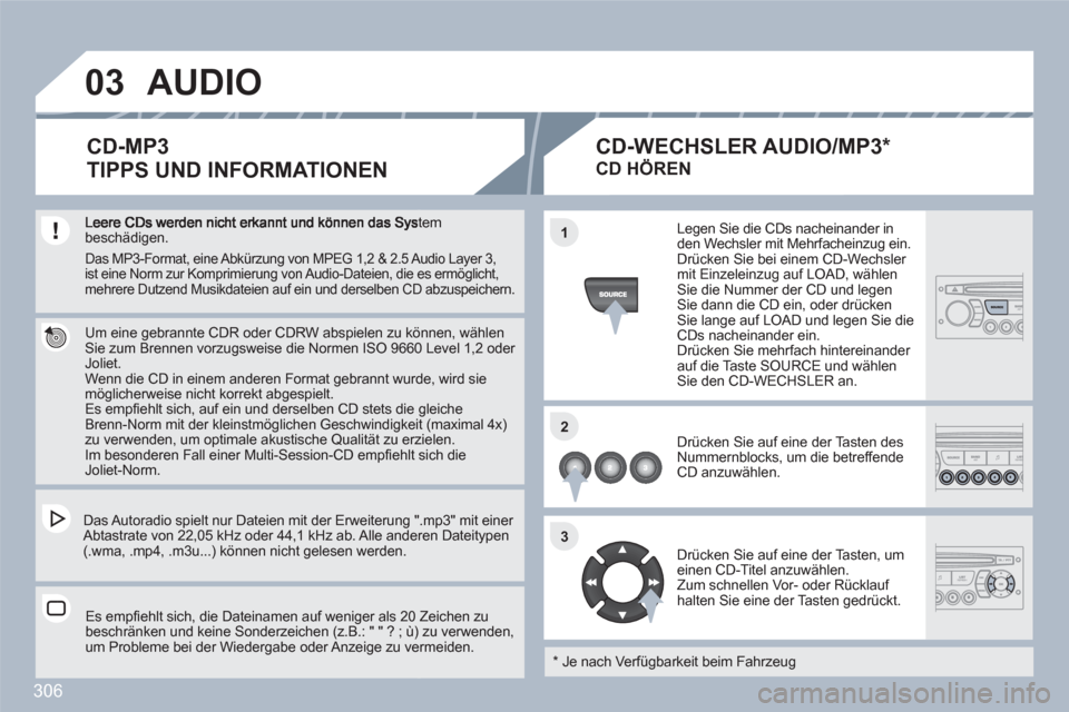 Peugeot 308 SW BL 2010.5  Betriebsanleitung (in German) 306
03
11
22
33
stembeschädigen.  
 
 
Um eine gebrannte CDR oder CDRW abspielen zu köönnen, wählen Sie zum Brennen vorzugsweise die Normen ISO 96600 Level 1,2 oder Joliet. 
Wenn die CD in einem a