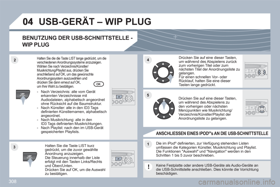 Peugeot 308 SW BL 2010.5  Betriebsanleitung (in German) 308
33
44
11
55
22
USB-GERÄT – WIP PLUG
BENUTZUNG DER USB-SCHNITTSTELLE - 
WIP PLUG 
Halten Sie die Taste LIST kurzgedrückt, um die zuvor gewählteAnordnung anzuzeigen.Die Steuerung innerhalb der 