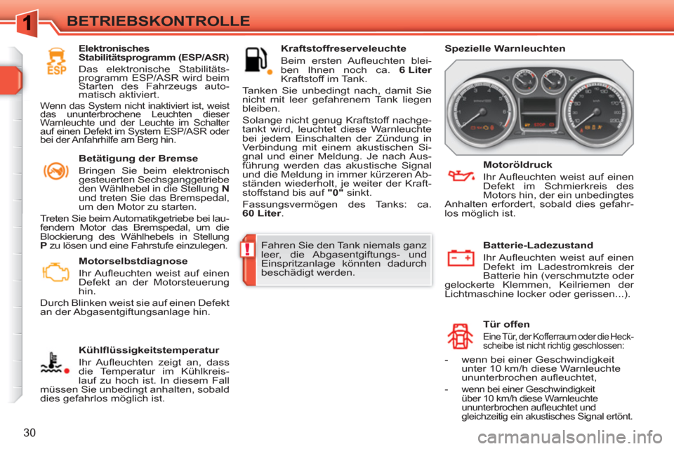 Peugeot 308 SW BL 2010.5  Betriebsanleitung (in German) !
30
BETRIEBSKONTROLLE
   
 
Motorselbstdiagnose 
  Ihr Auﬂ euchten weist auf einen 
Defekt an der Motorsteuerung 
hin. 
  Durch Blinken weist sie auf einen Defekt 
an der Abgasentgiftungsanlage hin