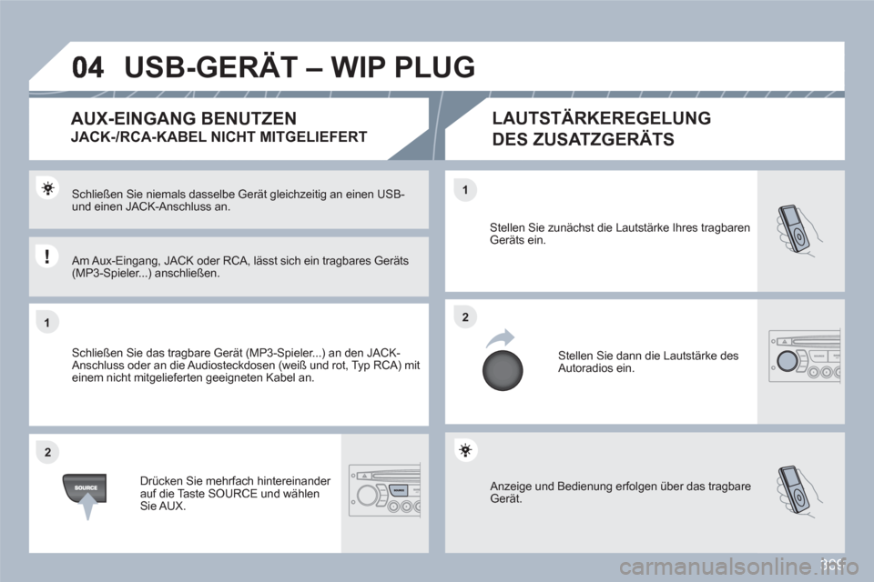 Peugeot 308 SW BL 2010.5  Betriebsanleitung (in German) 309
11
22
22
11
 Anzeige und Bedienung erfolgen über das tragbare Gerät. 
Stellen Sie zunächst die Lautstärke Ihres tragbaren Geräts ein. 
 Stellen Sie dann die Lautstärke des Autoradios ein.
Sc