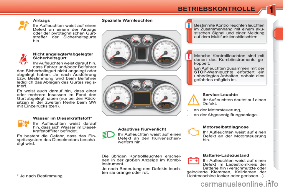 Peugeot 308 SW BL 2010.5  Betriebsanleitung (in German) i
!
31
BETRIEBSKONTROLLE
  Bestimmte Kontrollleuchten leuchten 
im Zusammenhang mit einem aku-
stischen Signal und einer Meldung 
auf dem Multifunktionsbildschirm.     
 
Spezielle Warnleuchten  
 
  