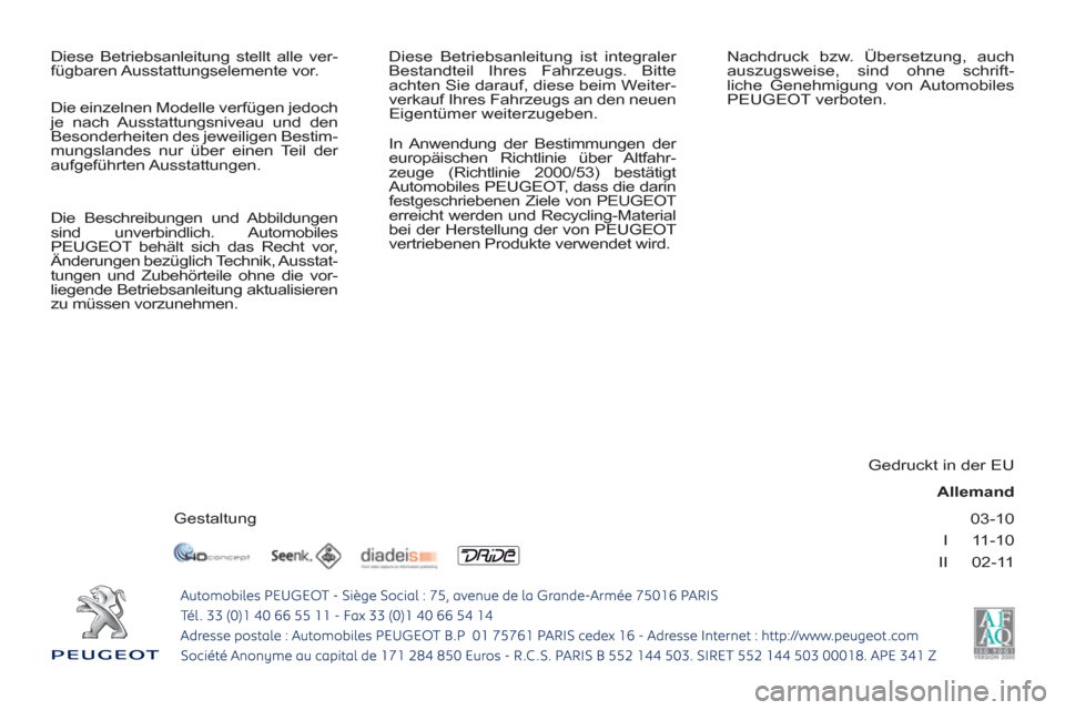 Peugeot 308 SW BL 2010.5  Betriebsanleitung (in German) 03-10
I     11-10
II     02-11
  Diese Betriebsanleitung stellt alle ver-
fügbaren Ausstattungselemente  vor.   Diese Betriebsanleitung ist integraler 
Bestandteil Ihres Fahrzeugs. Bitte 
achten Sie 