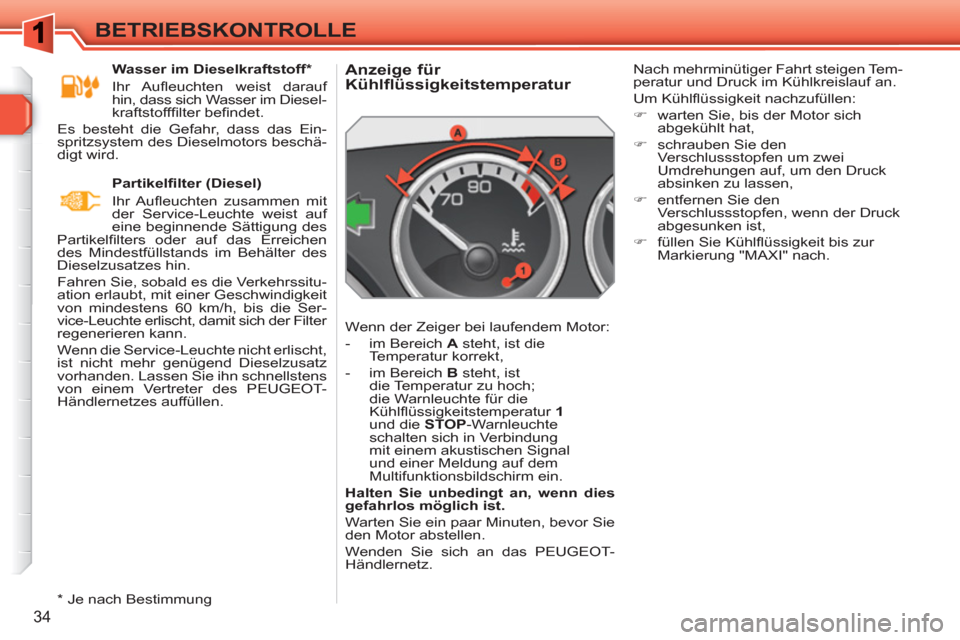 Peugeot 308 SW BL 2010.5  Betriebsanleitung (in German) 34
BETRIEBSKONTROLLE
   
 
 
 
 
 
 
 
 
 
 
 
Anzeige für 
Kühlflüssigkeitstemperatur 
  Wenn der Zeiger bei laufendem Motor: 
   
 
-   im Bereich  A 
 steht, ist die 
Temperatur korrekt, 
   
- 