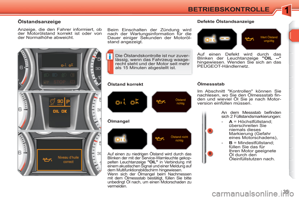 Peugeot 308 SW BL 2010.5  Betriebsanleitung (in German) i
35
BETRIEBSKONTROLLE
  Die Ölstandskontrolle ist nur zuver-
lässig, wenn das Fahrzeug waage-
recht steht und der Motor seit mehr 
als 15 Minuten abgestellt ist. 
   
 
 
 
 
 
 
 
 
 
 
 
 
 
 
Ö