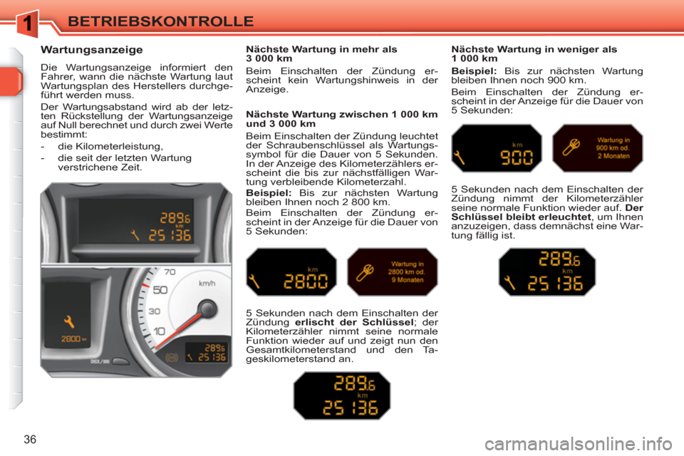 Peugeot 308 SW BL 2010.5  Betriebsanleitung (in German) 36
BETRIEBSKONTROLLE
   
 
 
 
 
 
Wartungsanzeige 
 
Die Wartungsanzeige informiert den 
Fahrer, wann die nächste Wartung laut 
Wartungsplan des Herstellers durchge-
führt werden muss. 
  Der Wartu