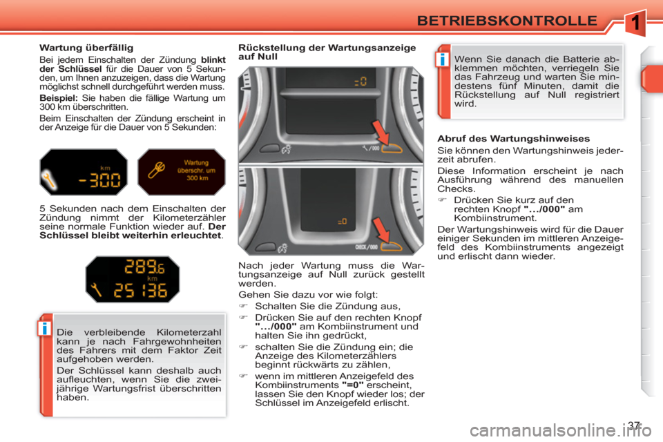 Peugeot 308 SW BL 2010.5  Betriebsanleitung (in German) i
i
37
BETRIEBSKONTROLLE
  Wenn Sie danach die Batterie ab-
klemmen möchten, verriegeln Sie 
das Fahrzeug und warten Sie min-
destens fünf Minuten, damit die 
Rückstellung auf Null registriert 
wir