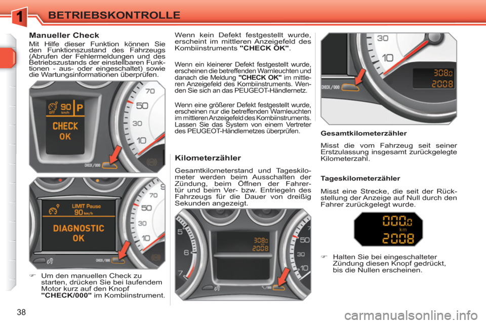 Peugeot 308 SW BL 2010.5  Betriebsanleitung (in German) 38
BETRIEBSKONTROLLE
   
 
 
 
 
 
 
 
 
 
 
 
Kilometerzähler 
 
Gesamtkilometerstand und Tageskilo-
meter werden beim Ausschalten der 
Zündung, beim Öffnen der Fahrer-
tür und beim Ver- bzw. Ent