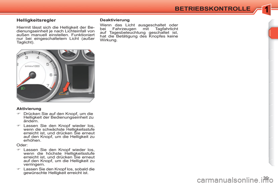 Peugeot 308 SW BL 2010.5  Betriebsanleitung (in German) 39
BETRIEBSKONTROLLE
   
 
 
 
 
 
 
 
 
Helligkeitsregler 
 
Hiermit lässt sich die Helligkeit der Be-
dienungseinheit je nach Lichteinfall von 
außen manuell einstellen. Funktioniert 
nur bei eing