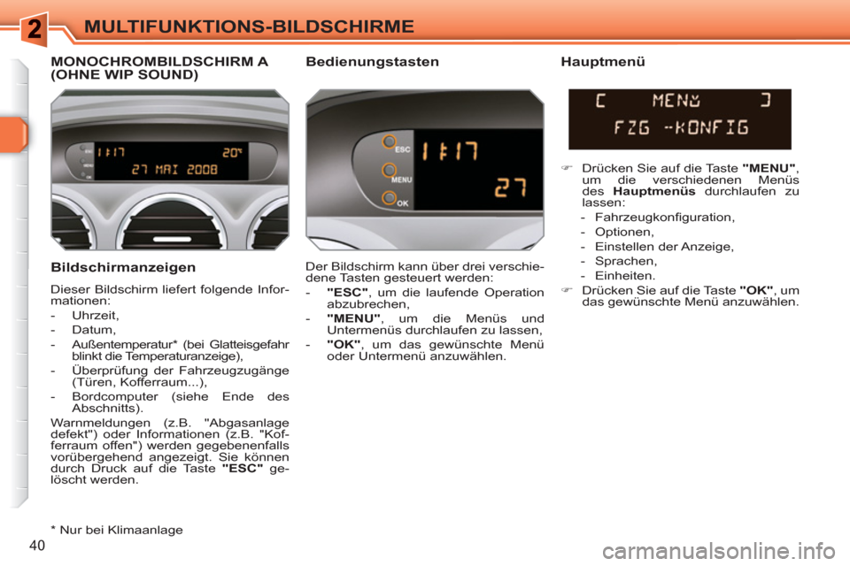Peugeot 308 SW BL 2010.5  Betriebsanleitung (in German) 40
MULTIFUNKTIONS-BILDSCHIRME
   
Bildschirmanzeigen 
 
Dieser Bildschirm liefert folgende Infor-
mationen: 
   
 
-  Uhrzeit, 
   
-  Datum, 
   
-  Außentemperatur *  (bei Glatteisgefahr 
blinkt di