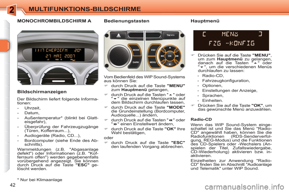 Peugeot 308 SW BL 2010.5  Betriebsanleitung (in German) 42
MULTIFUNKTIONS-BILDSCHIRME
MONOCHROMBILDSCHIRM A   
Bedienungstasten 
   
Bildschirmanzeigen 
 
Der Bildschirm liefert folgende Informa-
tionen: 
   
 
-  Uhrzeit, 
   
-  Datum, 
   
-  Außentemp