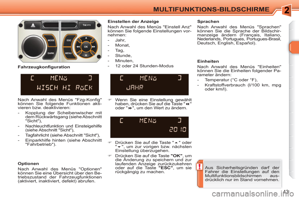 Peugeot 308 SW BL 2010.5  Betriebsanleitung (in German) !
43
MULTIFUNKTIONS-BILDSCHIRME
  Aus Sicherheitsgründen darf der 
Fahrer die Einstellungen auf den 
Multifunktionsbildschirmen aus-
drücklich nur im Stand vornehmen.  
     
Einstellen der Anzeige 