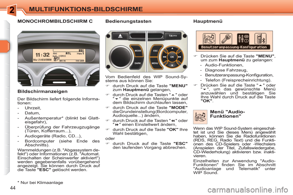 Peugeot 308 SW BL 2010.5  Betriebsanleitung (in German) 44
MULTIFUNKTIONS-BILDSCHIRME
MONOCHROMBILDSCHIRM C    
Hauptmenü 
   
Bildschirmanzeigen 
 
Der Bildschirm liefert folgende Informa-
tionen: 
   
 
-  Uhrzeit, 
   
-  Datum, 
   
-  Außentemperatu