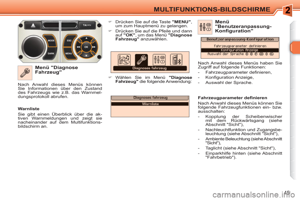 Peugeot 308 SW BL 2010.5  Betriebsanleitung (in German) 45
MULTIFUNKTIONS-BILDSCHIRME
   
Menü "Diagnose 
Fahrzeug" 
   
 
�) 
  Drücken Sie auf die Taste  "MENU" 
, 
um zum Hauptmenü zu gelangen. 
   
�) 
  Drücken Sie auf die Pfeile und dann 
auf  " 