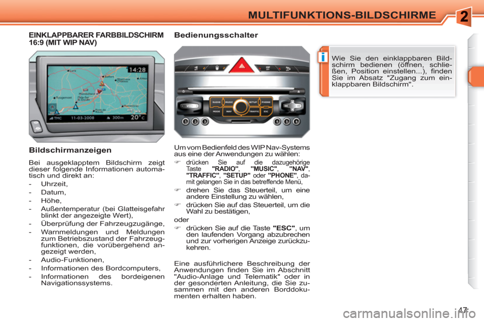 Peugeot 308 SW BL 2010.5  Betriebsanleitung (in German) i
47
MULTIFUNKTIONS-BILDSCHIRME
  Wie Sie den einklappbaren Bild-
schirm bedienen (öffnen, schlie-
ßen, Position einstellen...), ﬁ nden 
Sie im Absatz "Zugang zum ein-
klappbaren Bildschirm".  
 
