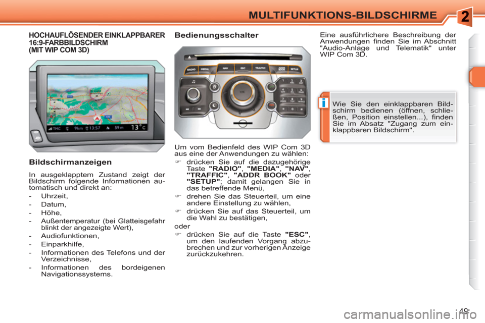 Peugeot 308 SW BL 2010.5  Betriebsanleitung (in German) i
49
MULTIFUNKTIONS-BILDSCHIRME
HOCHAUFLÖSENDER EINKLAPPBARER 16:9-FARBBILDSCHIRM (MIT WIP COM 3D)
   
Bildschirmanzeigen 
 
In ausgeklapptem Zustand zeigt der 
Bildschirm folgende Informationen au-
