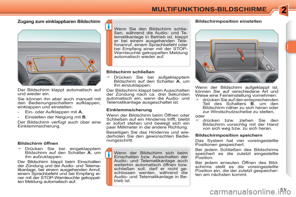 Peugeot 308 SW BL 2010.5  Betriebsanleitung (in German) i
i
51
MULTIFUNKTIONS-BILDSCHIRME
  Der Bildschirm klappt automatisch auf 
und wieder ein. 
  Sie können ihn aber auch manuell mit 
den Bedienungsschaltern aufklappen, 
einklappen und einstellen: 
  