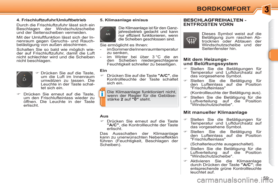 Peugeot 308 SW BL 2010.5  Betriebsanleitung (in German) i
59
BORDKOMFORT
   
4. Frischluftzufuhr/Umluftbetrieb 
  Durch die Frischluftzufuhr lässt sich ein 
Beschlagen der Windschutzscheibe 
und der Seitenscheiben vermeiden. 
  Mit der Umluftfunktion läs