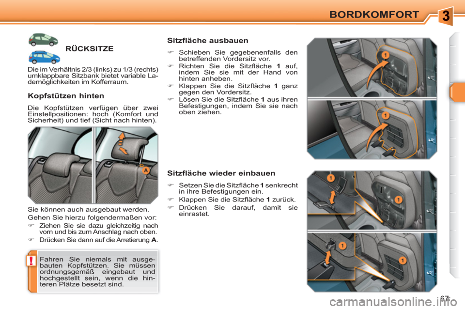 Peugeot 308 SW BL 2010.5  Betriebsanleitung (in German) !
67
BORDKOMFORT
RÜCKSITZE 
 Fahren Sie niemals mit ausge-
bauten Kopfstützen. Sie müssen 
ordnungsgemäß eingebaut und 
hochgestellt sein, wenn die hin-
teren Plätze besetzt sind.  
 
 
Kopfstü