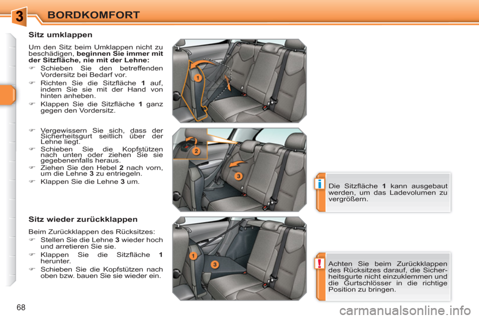Peugeot 308 SW BL 2010.5  Betriebsanleitung (in German) !
i
68
BORDKOMFORT
   
Sitz umklappen 
 
Um den Sitz beim Umklappen nicht zu 
beschädigen,  beginnen Sie immer mit 
der Sitzﬂ äche, nie mit der Lehne: 
 
   
 
�) 
 Schieben Sie den betreffenden 
