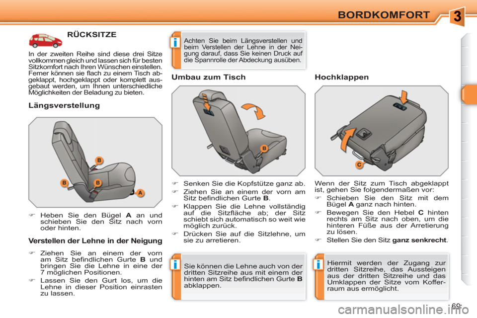 Peugeot 308 SW BL 2010.5  Betriebsanleitung (in German) ii
i
69
BORDKOMFORT
RÜCKSITZE 
   
Längsverstellung 
 
 
Verstellen der Lehne in der Neigung 
 
 
 
�) 
 Ziehen Sie an einem der vorn 
am Sitz beﬁ ndlichen Gurte  B 
 und 
bringen Sie die Lehne in