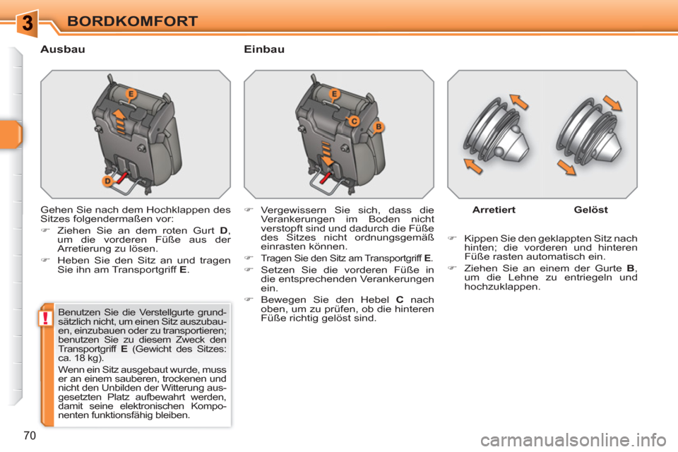 Peugeot 308 SW BL 2010.5  Betriebsanleitung (in German) !
70
BORDKOMFORT
   
Ausbau   
Einbau 
 
Gehen Sie nach dem Hochklappen des 
Sitzes folgendermaßen vor: 
   
 
�) 
  Ziehen Sie an dem roten Gurt  D 
, 
um die vorderen Füße aus der 
Arretierung zu
