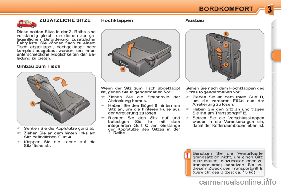 Peugeot 308 SW BL 2010.5  Betriebsanleitung (in German) !
71
BORDKOMFORT
ZUSÄTZLICHE SITZE
   
Umbau zum Tisch 
 
 
 
�) 
  Senken Sie die Kopfstütze ganz ab. 
   
�) 
  Ziehen Sie an dem hinten links am 
Sitz beﬁ ndlichen Gurt  A 
. 
   
�) 
 Klappen 