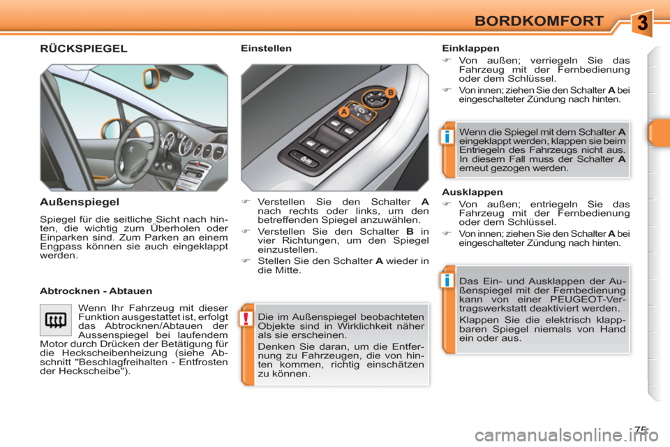 Peugeot 308 SW BL 2010.5  Betriebsanleitung (in German) !
i
i
75
BORDKOMFORT
  Die im Außenspiegel beobachteten Objekte sind in Wirklichkeit näher 
als sie erscheinen. 
  Denken Sie daran, um die Entfer-
nung zu Fahrzeugen, die von hin-
ten kommen, richt