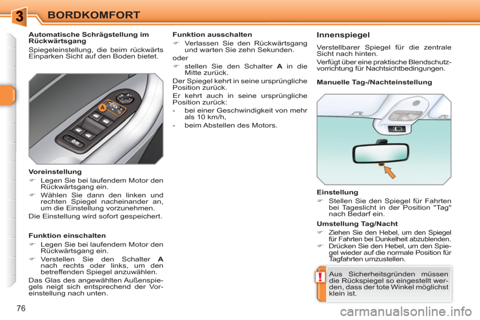 Peugeot 308 SW BL 2010.5  Betriebsanleitung (in German) !
76
BORDKOMFORT
   
Einstellung 
   
 
�) 
  Stellen Sie den Spiegel für Fahrten 
bei Tageslicht in der Position "Tag" 
nach Bedarf ein.  
 
  Aus Sicherheitsgründen müssen 
die Rückspiegel so ei
